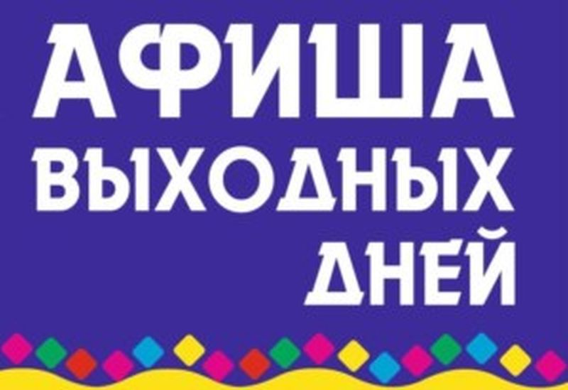 Афиша досуговых мероприятий на ближайшие выходные Афиша досуговых мероприятий на ближайшие выходные
